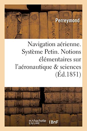 Navigation aérienne. Système Petin. Notions élémentaires sur l'aéronautique et sur les: sciences accessoires à cet art (Sciences Sociales) (French Edition)