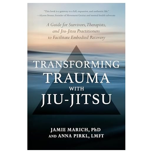 Transforming Trauma with Jiu-Jitsu: A Guide for Survivors, Therapists, and Jiu-Jitsu Practitioners to Facilitate Embodied Recovery