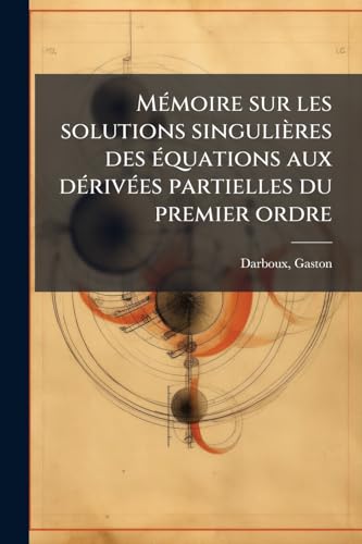 Mémoire sur les solutions singulières des équations aux dérivées partielles du premier ordre (French Edition)