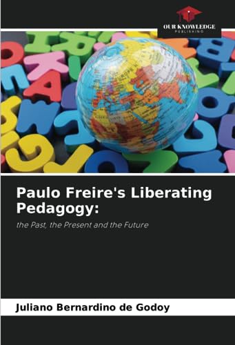 Paulo Freire'S Liberating Pedagogy:: The Past, The Present And The Future