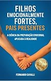 Filhos Emocionalmente Fortes, Pais Presentes : A Ciência da Preparação Emocional Aplicada à Realidade (Portuguese Edition)