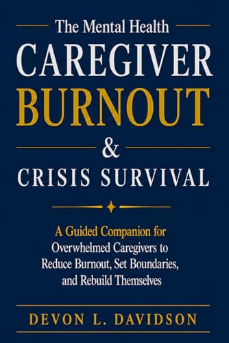 The Mental Health Caregiver Burnout & Crisis Survival: A Guided Companion for Overwhelmed Caregivers to Reduce Burnout, Set Boundaries, and Rebuild Themselves
