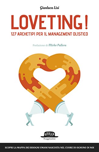 Loveting! 127 Archetipi per il Management Olistico: Scopri la mappa dei bisogni umani nascosta nel cuore di ognuno di noi Loveting! 127 Archetipi per il Management Olistico: Scopri la mappa dei bisogni umani nascosta nel cuore di ognuno di noi