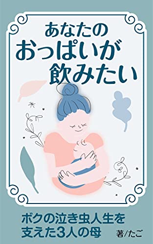 『あなたのおっぱいが飲みたい : ～ボクの泣き虫人生を支えた3人の母～』
