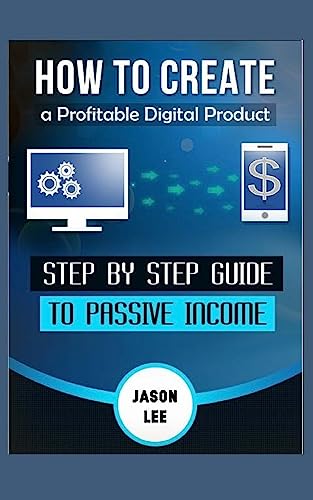 How To Create A Profitable Digital Product: Step BY Step Guide To PASSIVE INCOME