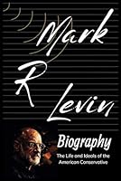 Mark. R. Levin Biography: The Life and Ideals of the American Conservative B0CP7M9NY1 Book Cover