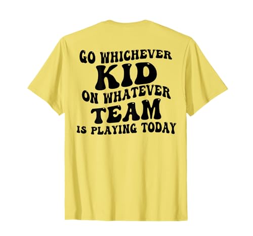 Go Whichever Kid On Whatever Team Is Playing Today (on back) T-Shirt