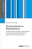 Soziale Arbeit im Kapitalismus: Gesellschaftstheoretische Verortungen – Professionspolitische Positionen – Politische Herausforderungen (Edition Soziale Arbeit) - Herausgeber: Hans-Uwe Otto 