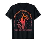 They Didn't Burn Witches They Burned Women Witchy Feminist T-Shirt