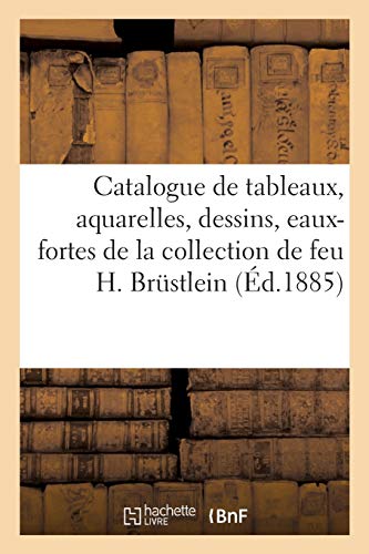 Catalogue de tableaux, aquarelles, dessins, eaux-fortes anciennes et modernes: de la collection de feu H. Brüstlein (French Edition)