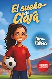  El Sueño de Clara: La Lucha por un Sueño. Libro de Fútbol para niñas que nunca se rinden. A todo color. (Sueños de fútbol)