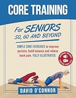 Core Training For Seniors 50, 60 and Beyond: Essential Exercises to Improve Core Strength, Posture, Balance and Relieve Back Pain. Fully illustrated, Strength Workouts + Free Videos 9083402347 Book Cover