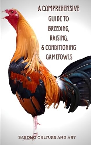 A Comprehensive Guide to Breeding, Raising, & Conditioning Gamefowls