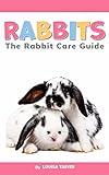 Rabbits: The Rabbit Care Guide | The Complete Beginner's Handbook for Happy and Healthy Bunnies | A Comprehensive Rabbit Care Guide Covering Diet, Grooming, ... Recipes, and More (Tarver's Pet Guides)