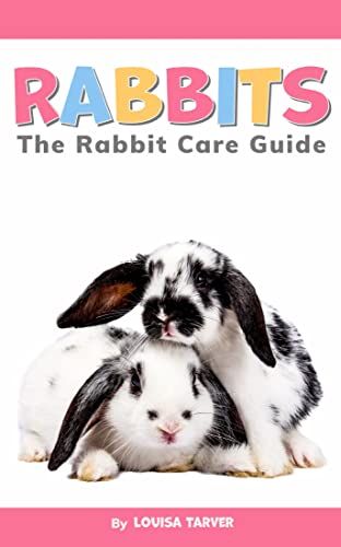 Rabbits: The Rabbit Care Guide | The Complete Beginner's Handbook for Happy and Healthy Bunnies | A Comprehensive Rabbit Care Guide Covering Diet, Grooming, ... Recipes, and More (Tarver's Pet Guides)