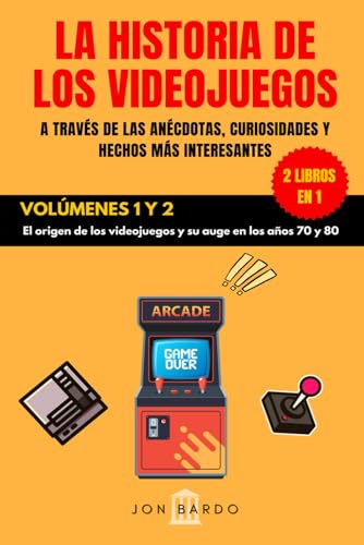 2 LIBROS EN 1: LA HISTORIA DE LOS VIDEOJUEGOS A TRAVÉS DE LAS ANÉCDOTAS, CURIOSIDADES Y HECHOS MÁS INTERESANTES – VOLÚMENES 1 Y 2: El origen de los videojuegos y su auge en los años 70 y 80