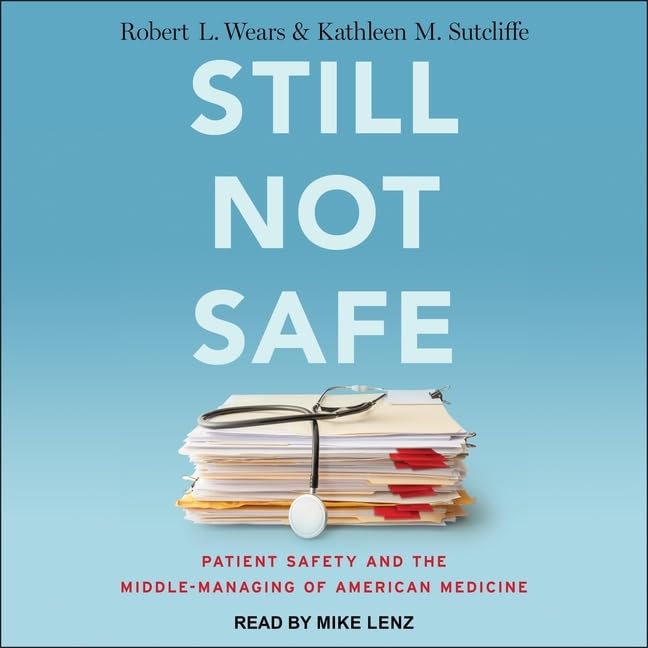 Still Not Safe: Patient Safety and the Middle-Managing of American Medicine      Unabridged Edition