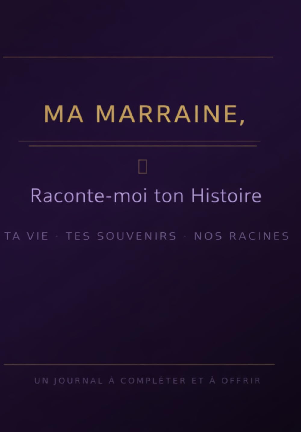 MA MARRAINE, Raconte-moi ton Histoire: Ta vie · Tes souvenirs · Nos racines Un journal à compléter et à offrir