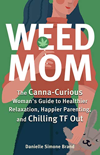 Weed Mom: The Canna-Curious Woman's Guide to Healthier Relaxation, Happier Parenting, and Chilling TF Out (Guides to Psychedelics & More)