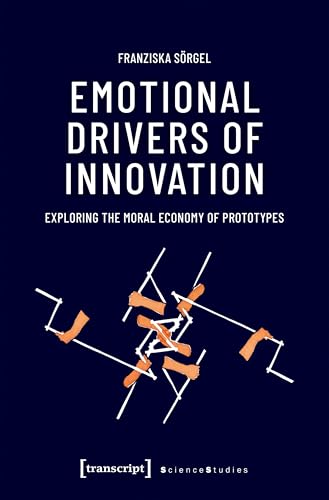 Emotional Drivers of Innovation: Exploring the Moral Economy of Prototypes (Science Studies) (English Edition)