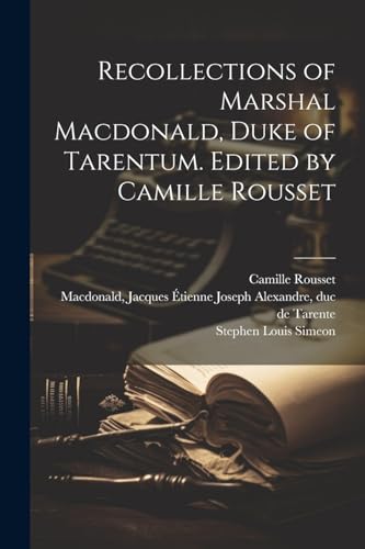 Recollections of Marshal Macdonald, Duke of Tarentum. Edited by Camille Rousset
