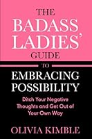 The Badass Ladies' Guide To Embracing Possibility: Ditch Your Negative Thoughts And Get Out Of Your Own Way 1957995033 Book Cover