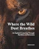 Where the Wild Dust Breathes: An Explorer’s Journey Through Namibia and Botswana