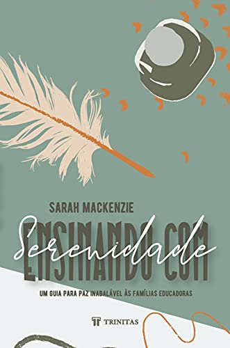 Ensinando com Serenidade: um Guia Para paz Inabalável às Famílias Educadoras - Mackenzie, Sarah