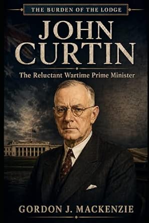 John Curtin The Reluctant Wartime Prime Minister