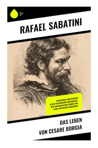Das Leben von Cesare Borgia: Machtspiele und Intrigen in der italienischen Renaissance: Der charismatische Führer und seine politischen Ambitionen