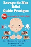 Lavage de Nez Bébé Guide Pratique: Le guide essentiel pour un lavage de nez doux, efficace et sans stress