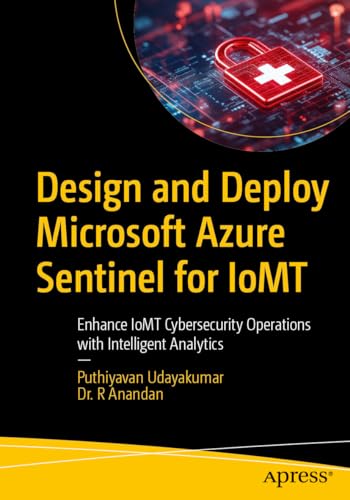 Design and Deploy Microsoft Azure Sentinel for IoMT: Enhance IoMT Cybersecurity Operations with Intelligent Analytics (English Edition)