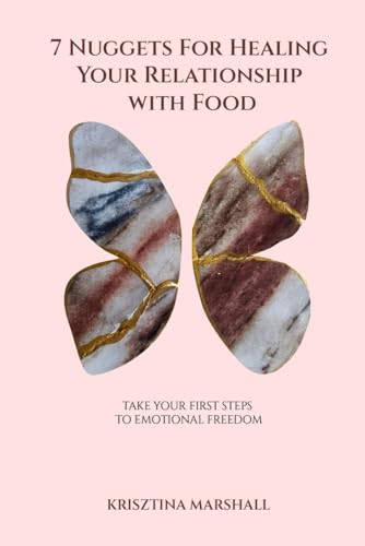7 Nuggets For Healing Your Relationship With Food: Take Your First Steps To Emotional Freedom