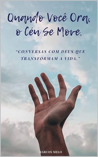 Quando Você Ora, o Céu Se Move.: “Conversas com Deus que Transformam a Vida.”