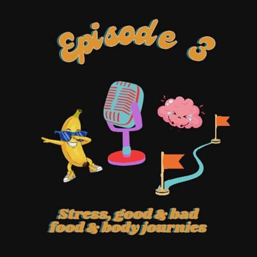 Episode 3: Stress, Good/Bad Food and Body Journeys