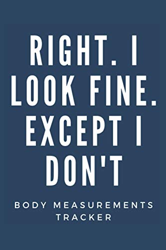Right. I Look Fine Except I Don't: (Body Measurements Tracker worksheet for monitoring body weight)