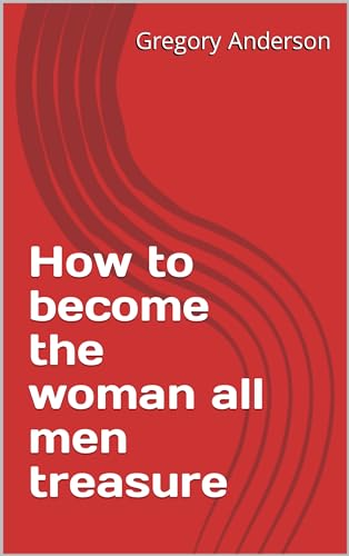 How to become the woman all men treasure
