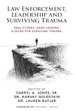 Law Enforcement, Leadership and Surviving Trauma: Real Stories. Hard Lessons. A Guide for Surviving Trauma.