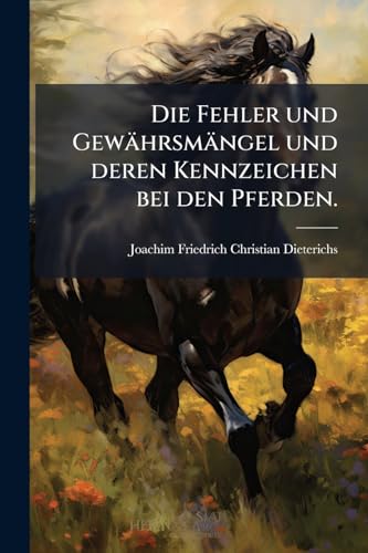 Die Fehler und Gewährsmängel und deren Kennzeichen bei den Pferden. (German Edition)