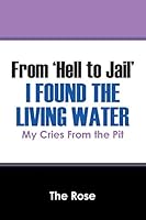 From 'Hell to Jail' I Found the Living Water: My Cries From the Pit 1478755806 Book Cover