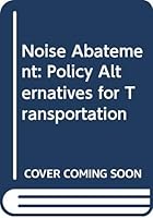 Noise abatement: Policy alternatives for transportation : a report to the U.S. Environmental Protection Agency (Analytical studies for the U.S. Environmental Protection Agency) 0309026482 Book Cover