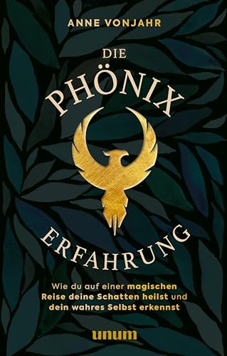 Die Phönixerfahrung: Wie du auf einer magischen Reise deine Schatten heilst und dein wahres Selbst erkennst (unum | Spiritualität)