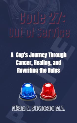 CODE 27: OUT OF SERVICE : A COP’S JOURNEY THROUGH CANCER, HEALING, AND REWRITING THE RULES (English Edition)