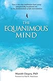 The Equanimous Mind: How a ten-day meditation boot camp unexpectedly awakened me to the fundamentals of life and existence - Manish Chopra PhD 