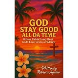 God Stay Good All Da Time: 31 Days Talkin’ Story Bout God’s Love, Grace, and Mercy