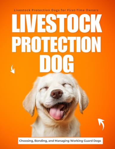 Livestock Protection Dogs for First-Time Owners : Choosing Bonding and Managing Working Guard Dogs