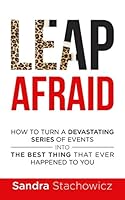Leap Afraid: How To Turn A Devastating Series Of Events Into The Best Thing That Ever Happened To You 1088684998 Book Cover