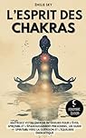 L’esprit des Chakras: Maîtrisez votre énergie intérieure pour l’éveil spirituel et l’épanouissement personnel - Un guide spirituel vers la guérison et l’équilibre énergétique