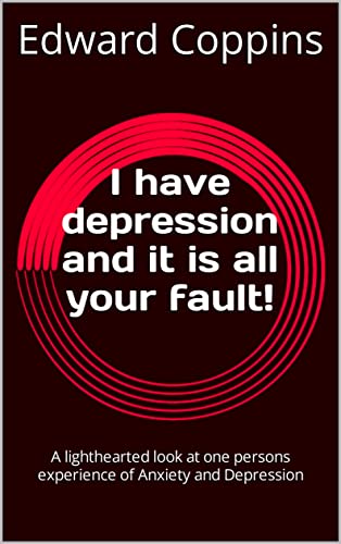 I have depression and it is all your fault!: A lighthearted look at one persons experience of Anxiety and Depression