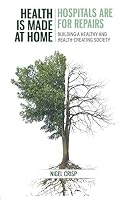 Health is made at home, hospitals are for repairs: Building a healthy and health-creating society 1838031308 Book Cover